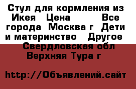 Стул для кормления из Икея › Цена ­ 800 - Все города, Москва г. Дети и материнство » Другое   . Свердловская обл.,Верхняя Тура г.